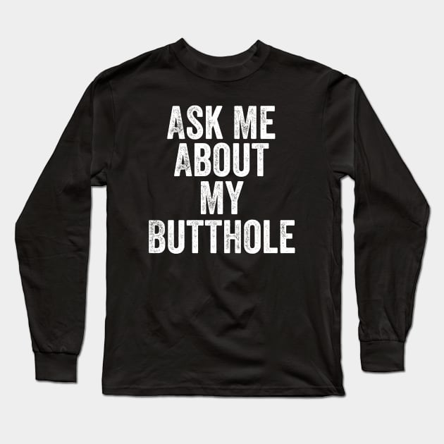 Ask Me About My Butthole Long Sleeve T-Shirt by DesignDynasty 